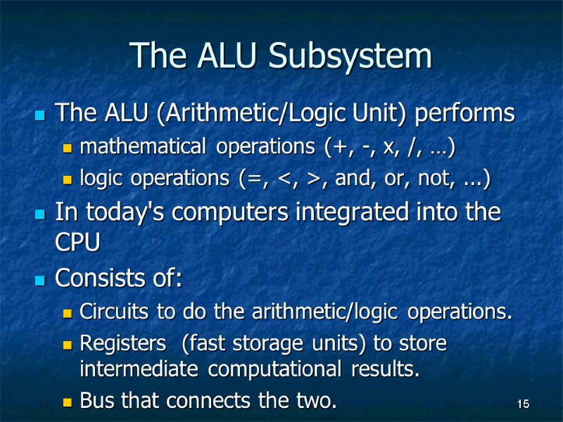 15 The ALU Subsystem The ALU (Arithmetic/Logic Unit) performs mathematical operations (+, -, x,